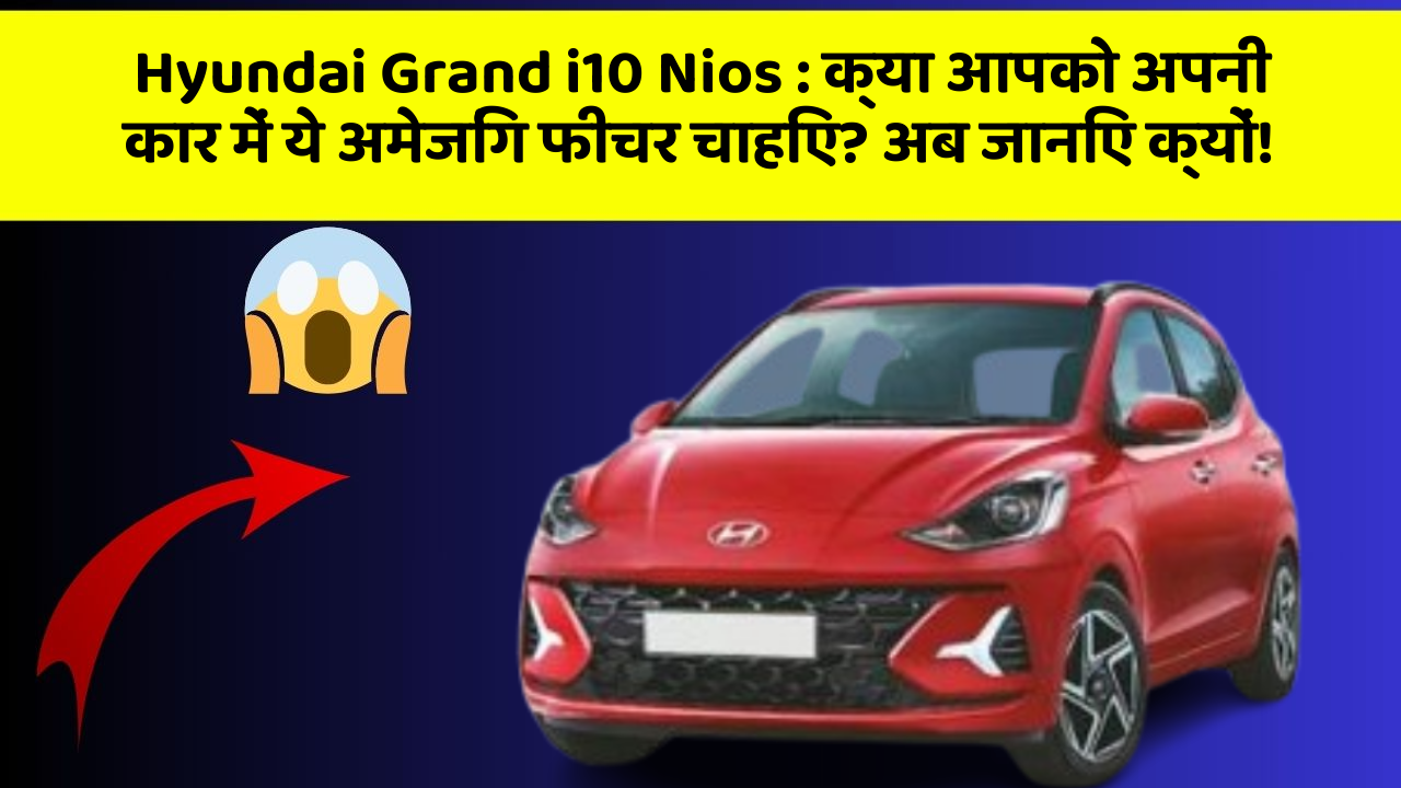 Hyundai Grand i10 Nios:क्या आपको अपनी कार में ये अमेजिंग फीचर चाहिए? अब जानिए क्यों!