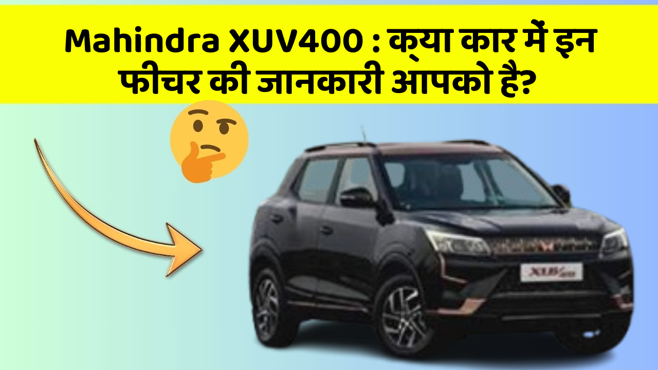 Mahindra XUV400 : क्या कार में इन फीचर की जानकारी आपको है?