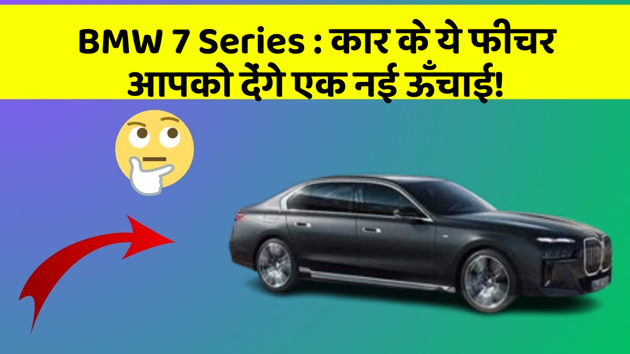 BMW 7 Series : कार के ये फीचर आपको देंगे एक नई ऊँचाई!