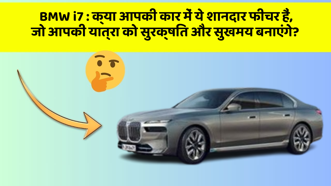 BMW i7 : क्या आपकी कार में ये शानदार फीचर हैं, जो आपकी यात्रा को सुरक्षित और सुखमय बनाएंगे?