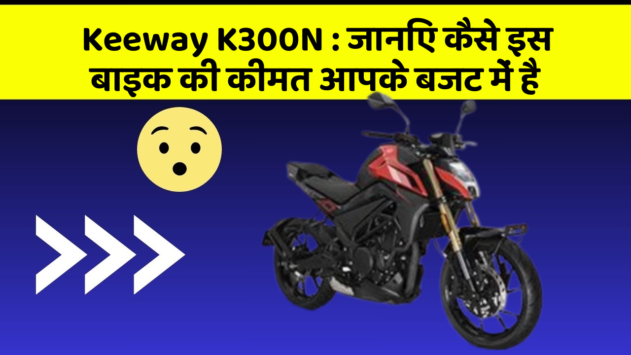Keeway K300N : जानिए कैसे इस बाइक की कीमत आपके बजट में है
