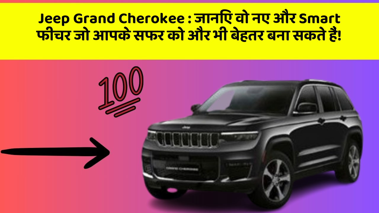 Jeep Grand Cherokee: जानिए वो नए और Smart फीचर जो आपके सफर को और भी बेहतर बना सकते हैं!
