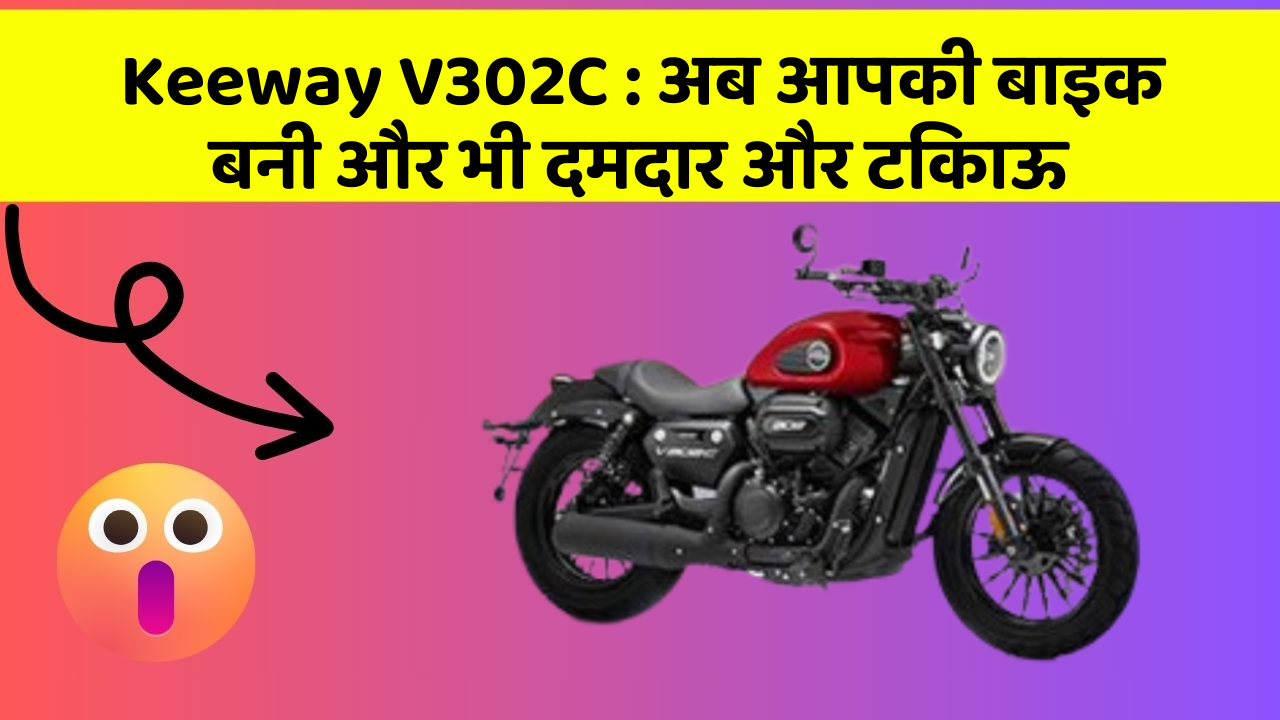 Keeway V302C: अब आपकी बाइक बनी और भी दमदार और टिकाऊ