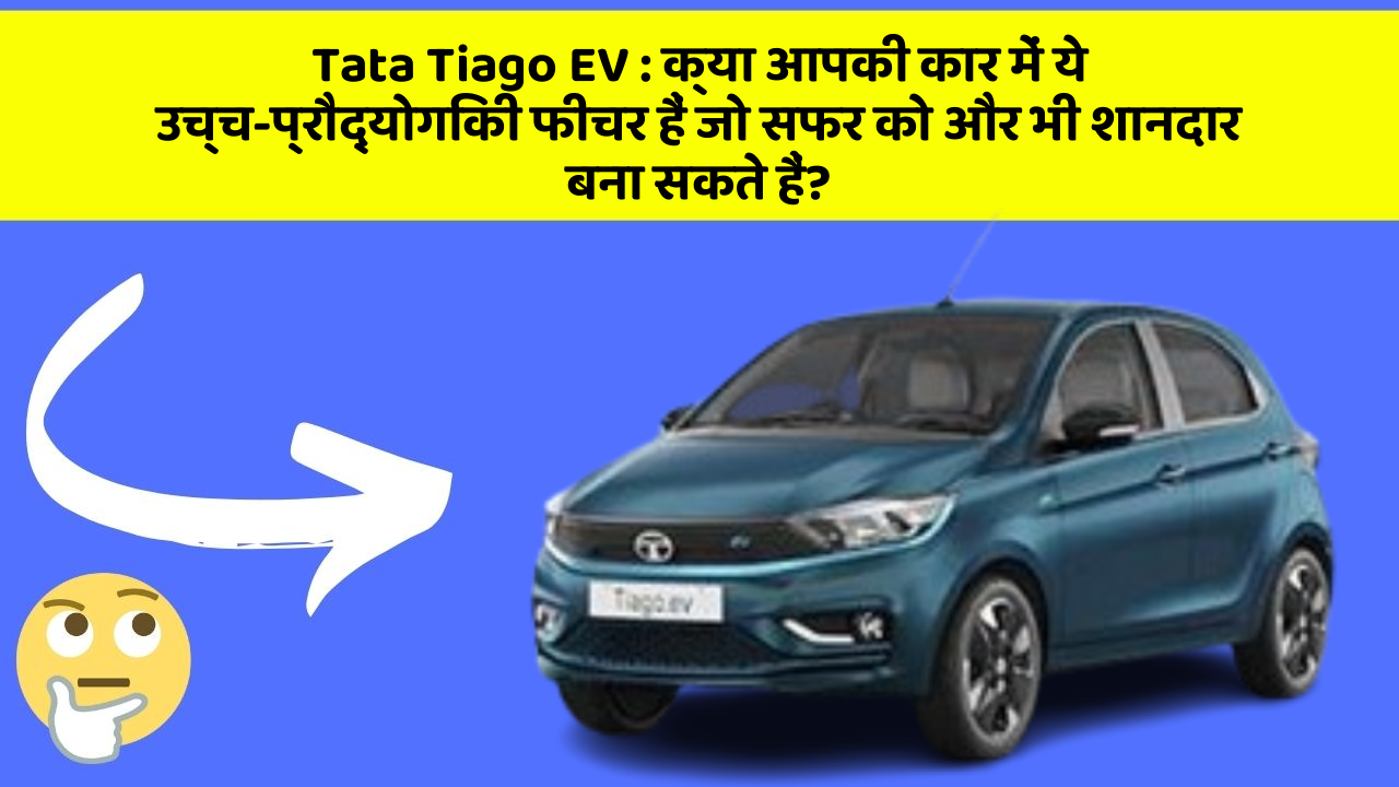 Tata Tiago EV : क्या आपकी कार में ये उच्च-प्रौद्योगिकी फीचर हैं जो सफर को और भी शानदार बना सकते हैं?