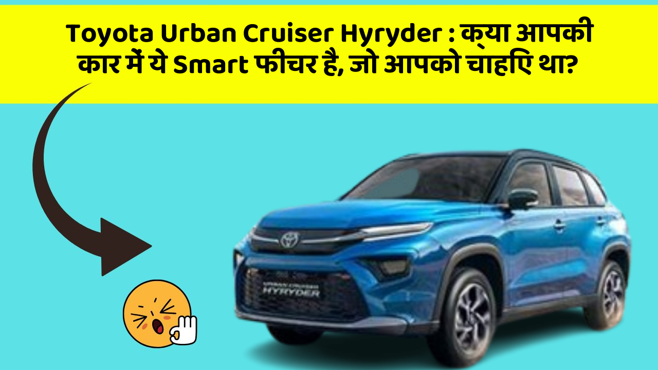 Toyota Urban Cruiser Hyryder : क्या आपकी कार में ये Smart फीचर है, जो आपको चाहिए था?