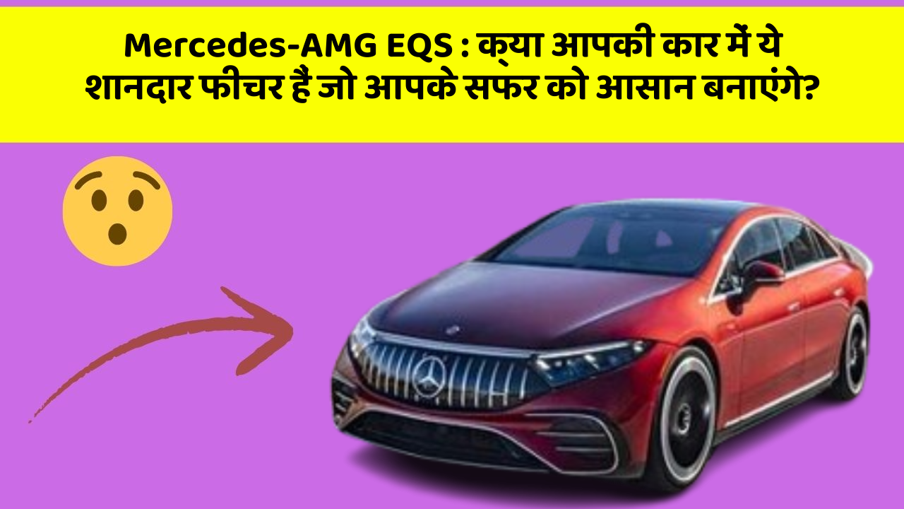 Mercedes-AMG EQS : क्या आपकी कार में ये शानदार फीचर हैं जो आपके सफर को आसान बनाएंगे?