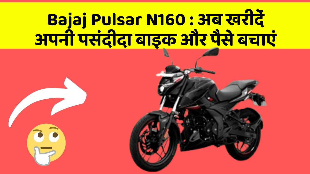 Bajaj Pulsar N160 : अब खरीदें अपनी पसंदीदा बाइक और पैसे बचाएं