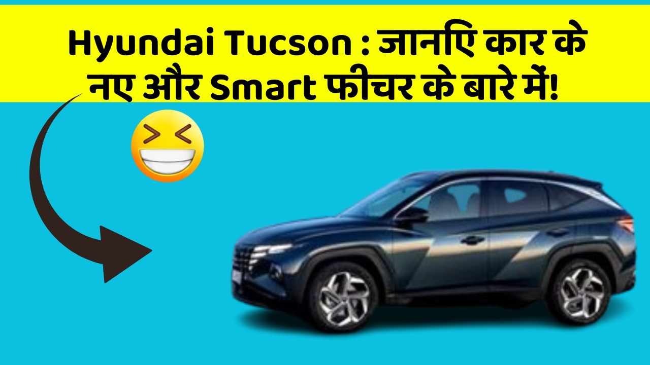 Hyundai Tucson : जानिए कार के नए और Smart फीचर के बारे में!