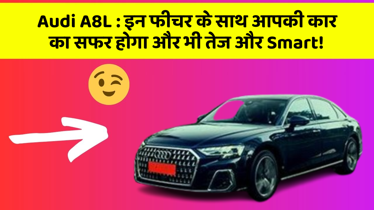 Audi A8L: इन फीचर के साथ आपकी कार का सफर होगा और भी तेज और Smart!