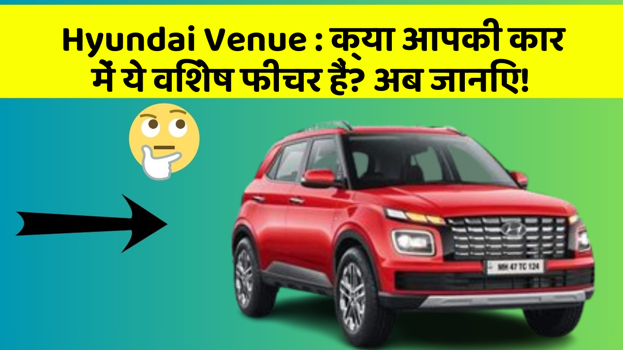 Hyundai Venue:क्या आपकी कार में ये विशेष फीचर हैं? अब जानिए!