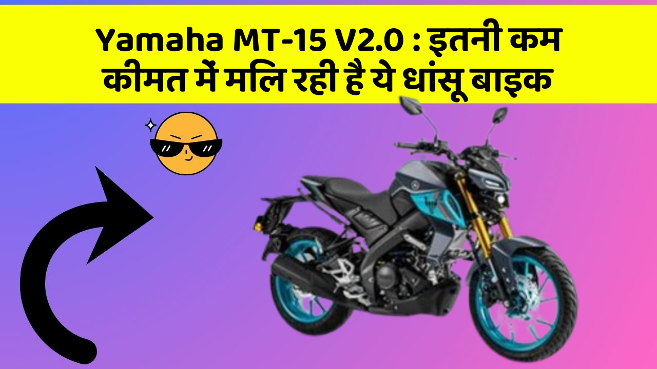 Yamaha MT-15 V2.0: इतनी कम कीमत में मिल रही है ये धांसू बाइक