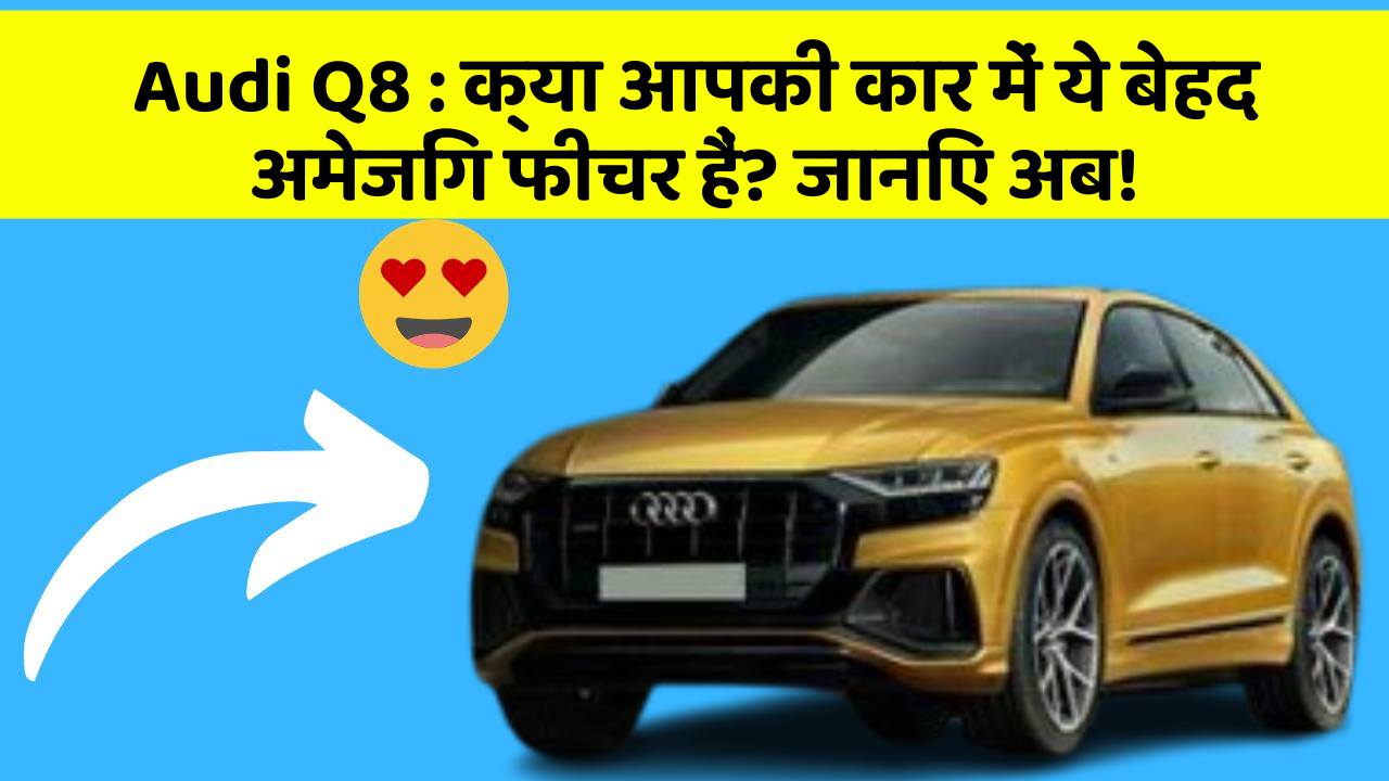 Audi Q8:क्या आपकी कार में ये बेहद अमेजिंग फीचर हैं? जानिए अब!