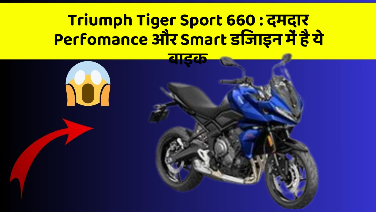 Triumph Tiger Sport 660 : दमदार Perfomance और Smart डिजाइन में है ये बाइक