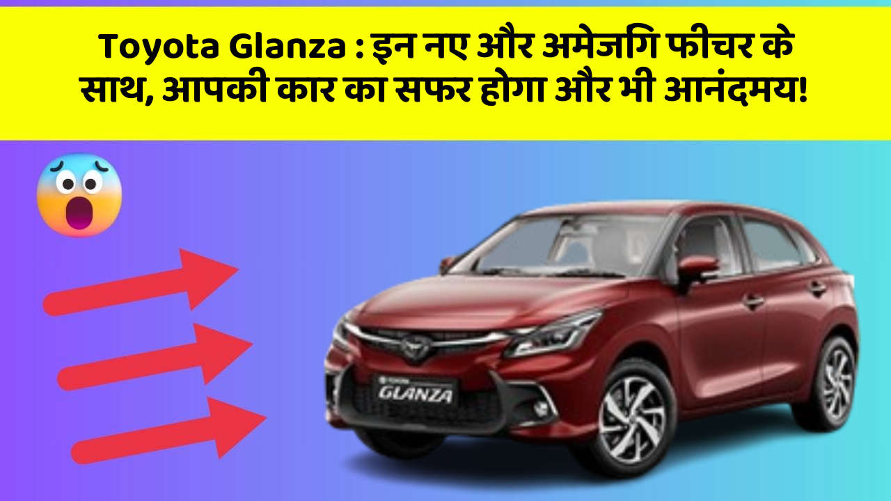 Toyota Glanza : इन नए और अमेजिंग फीचर के साथ, आपकी कार का सफर होगा और भी आनंदमय!