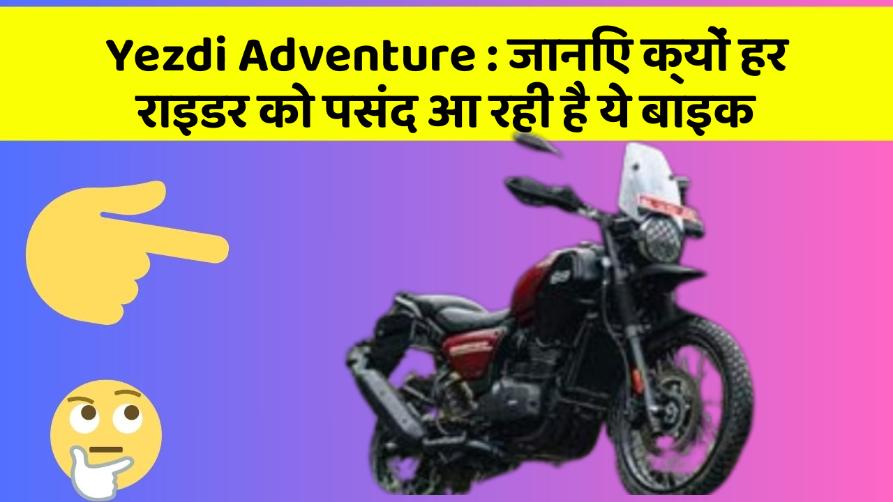 Yezdi Adventure : जानिए क्यों हर राइडर को पसंद आ रही है ये बाइक