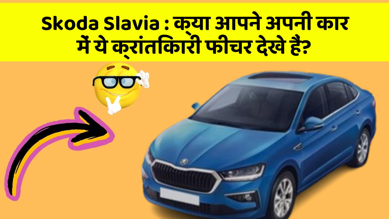 Skoda Slavia : क्या आपने अपनी कार में ये क्रांतिकारी फीचर देखे हैं?