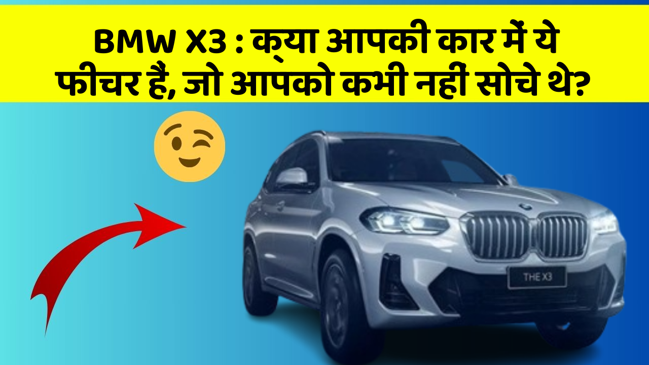 BMW X3 : क्या आपकी कार में ये फीचर हैं, जो आपको कभी नहीं सोचे थे?