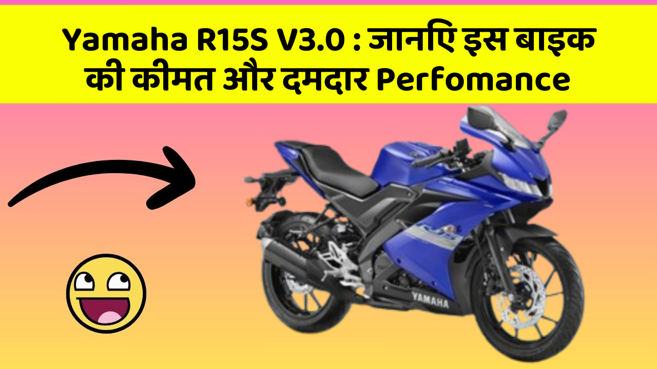 Yamaha R15S V3.0 : जानिए इस बाइक की कीमत और दमदार Perfomance