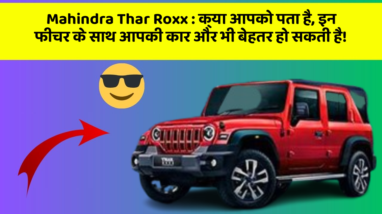 Mahindra Thar Roxx : क्या आपको पता है, इन फीचर के साथ आपकी कार और भी बेहतर हो सकती है!