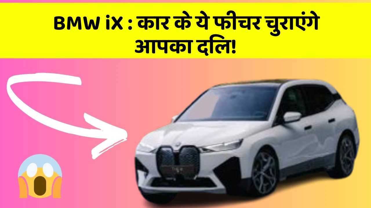 BMW iX:कार के ये फीचर चुराएंगे आपका दिल!