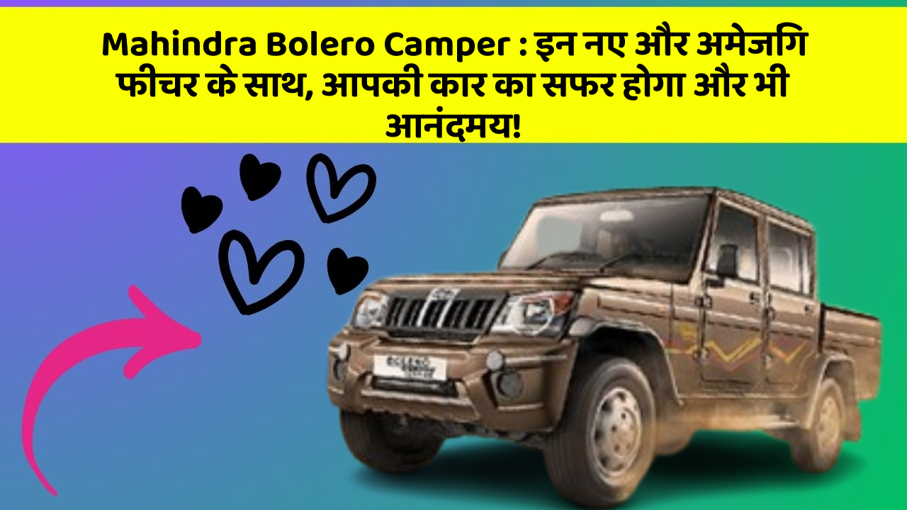 Mahindra Bolero Camper : इन नए और अमेजिंग फीचर के साथ, आपकी कार का सफर होगा और भी आनंदमय!