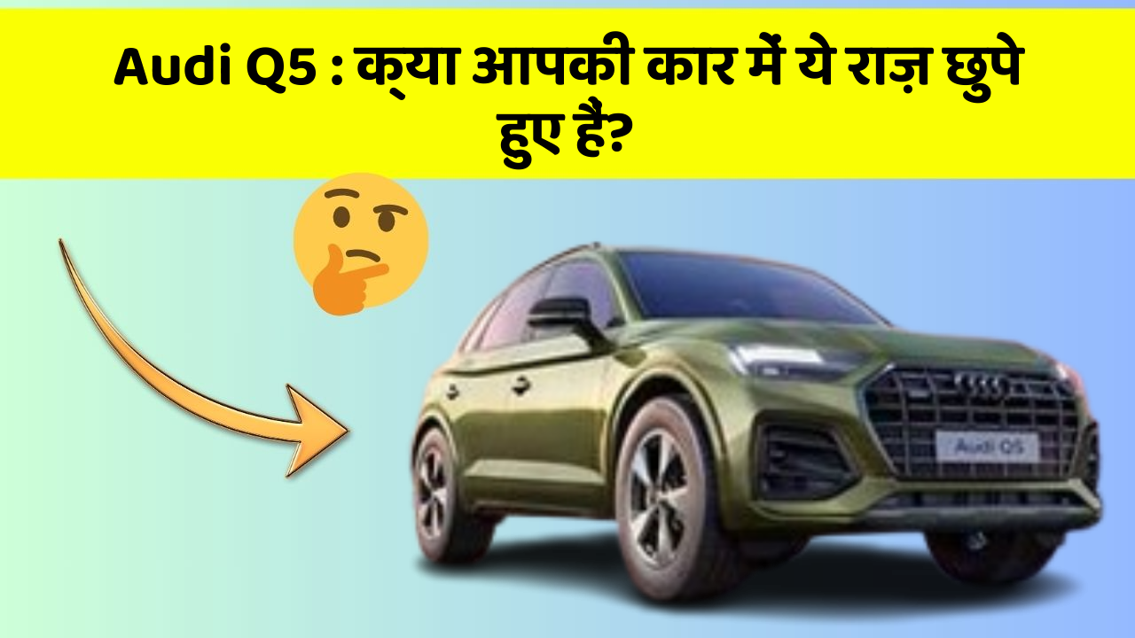 Audi Q5 : क्या आपकी कार में ये राज़ छुपे हुए हैं?