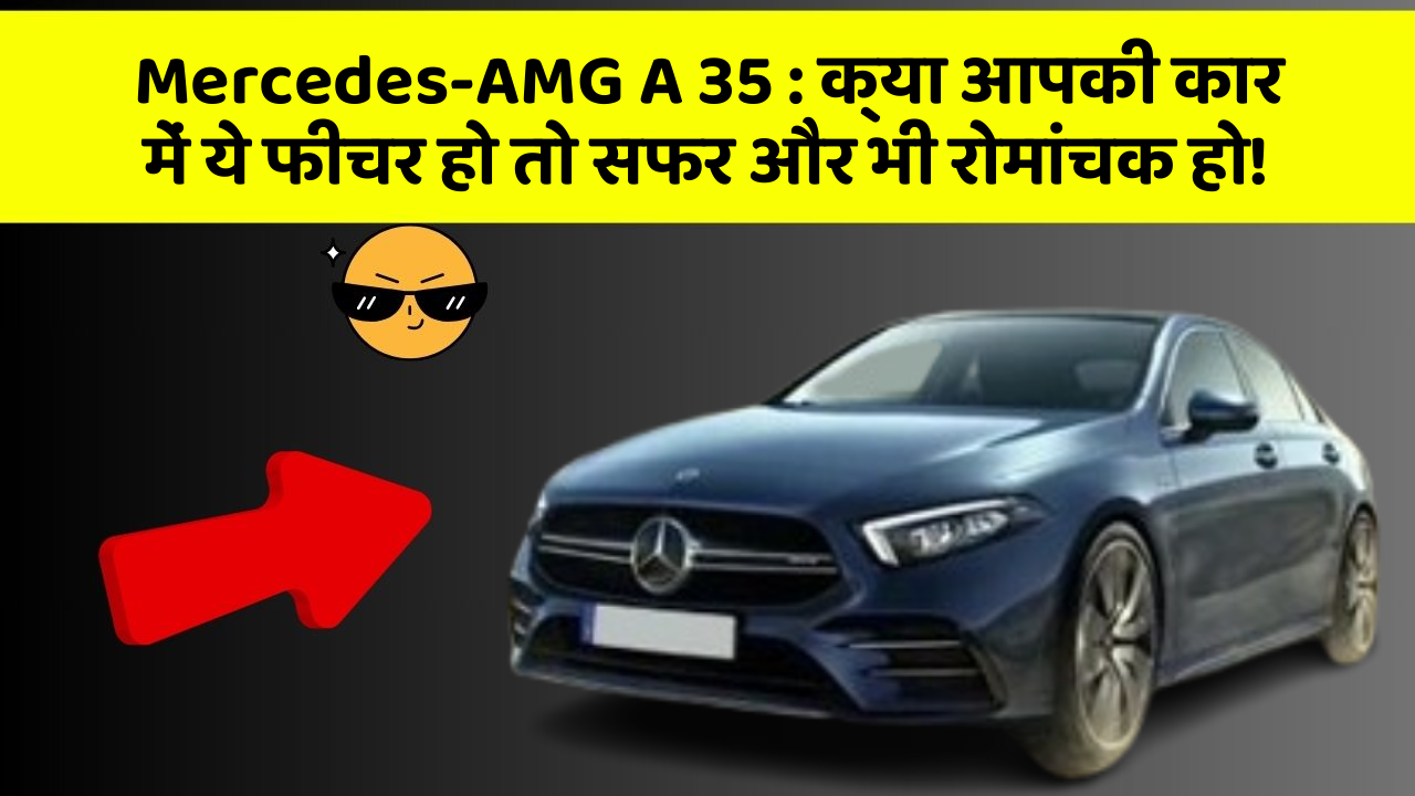 Mercedes-AMG A 35 : क्या आपकी कार में ये फीचर हो तो सफर और भी रोमांचक हो!