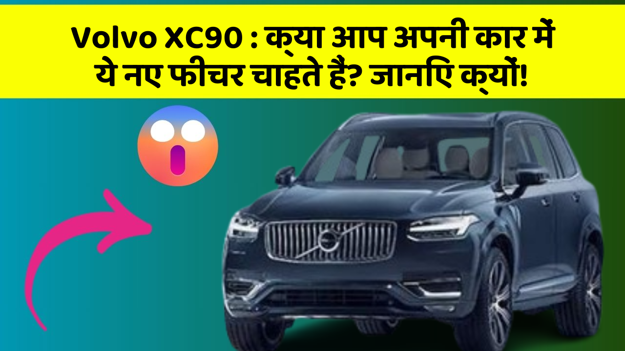 Volvo XC90: क्या आप अपनी कार में ये नए फीचर चाहते हैं? जानिए क्यों!