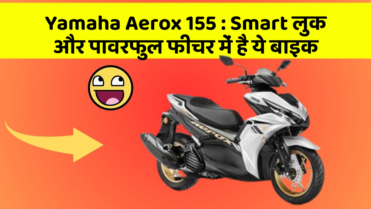 Yamaha Aerox 155 : Smart लुक और पावरफुल फीचर में है ये बाइक