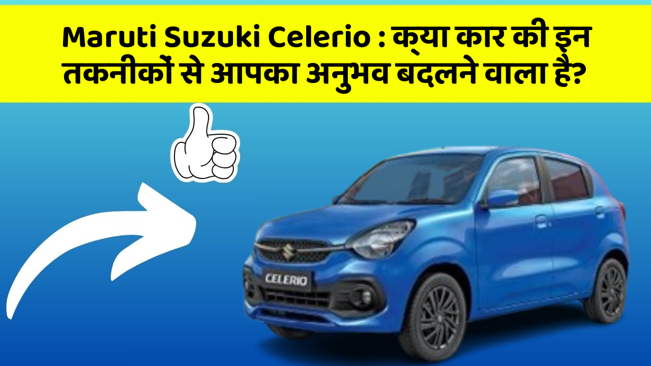 Maruti Suzuki Celerio : क्या कार की इन तकनीकों से आपका अनुभव बदलने वाला है?