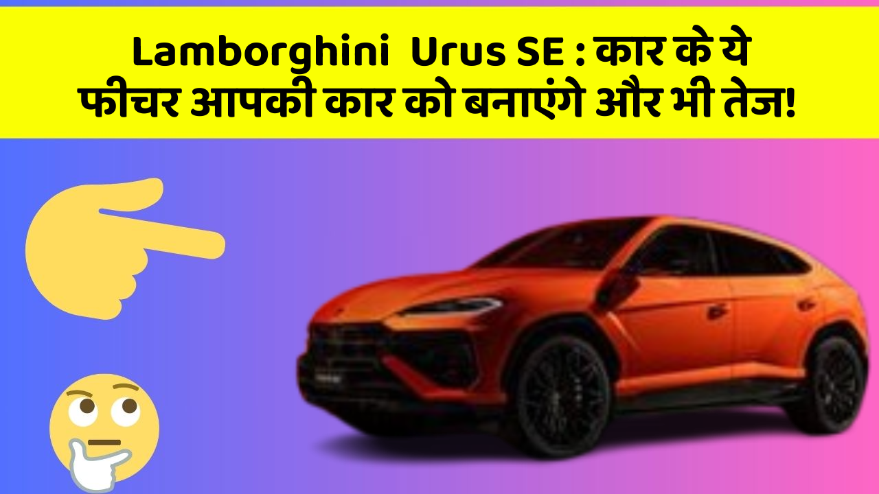 Lamborghini  Urus SE : कार के ये फीचर आपकी कार को बनाएंगे और भी तेज!