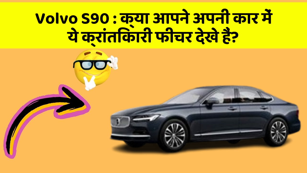 Volvo S90: क्या आपने अपनी कार में ये क्रांतिकारी फीचर देखे हैं?