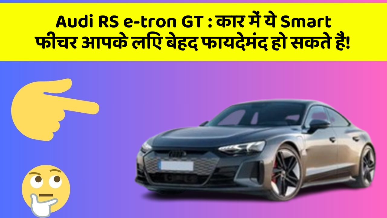 Audi RS e-tron GT:कार में ये Smart फीचर आपके लिए बेहद फायदेमंद हो सकते हैं!