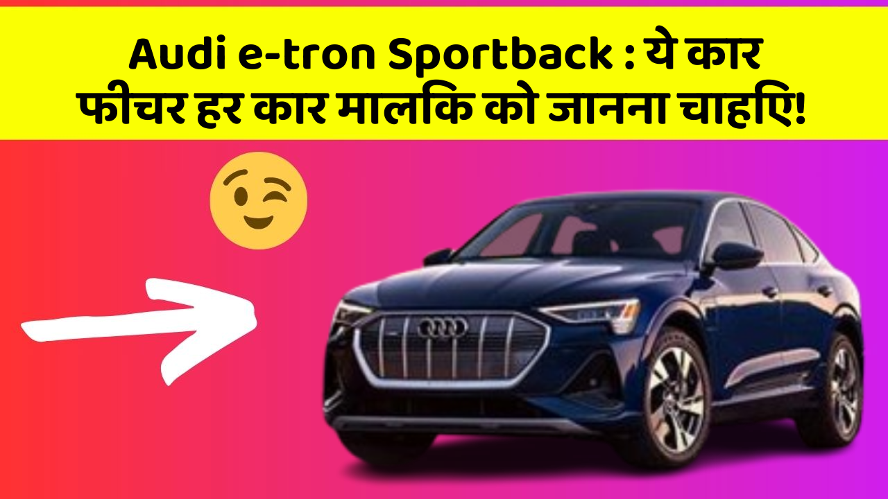 Audi e-tron Sportback : ये कार फीचर हर कार मालिक को जानना चाहिए!
