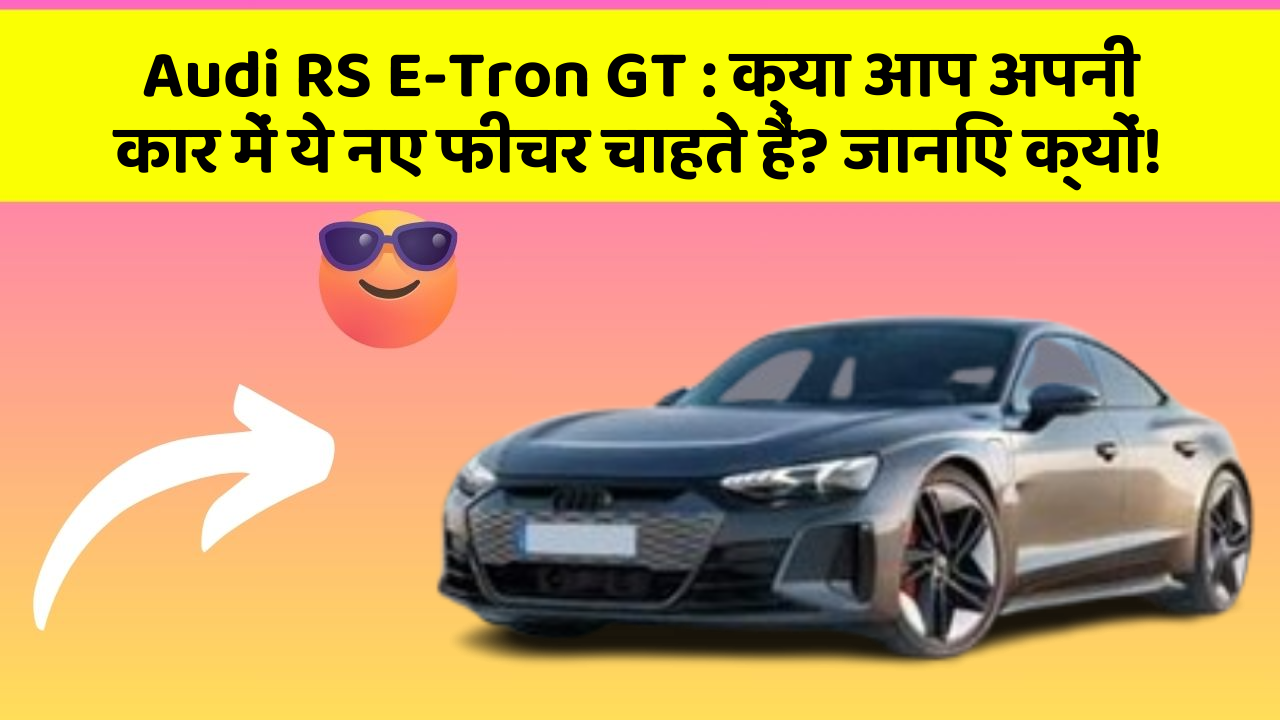 Audi RS E-Tron GT : क्या आप अपनी कार में ये नए फीचर चाहते हैं? जानिए क्यों!
