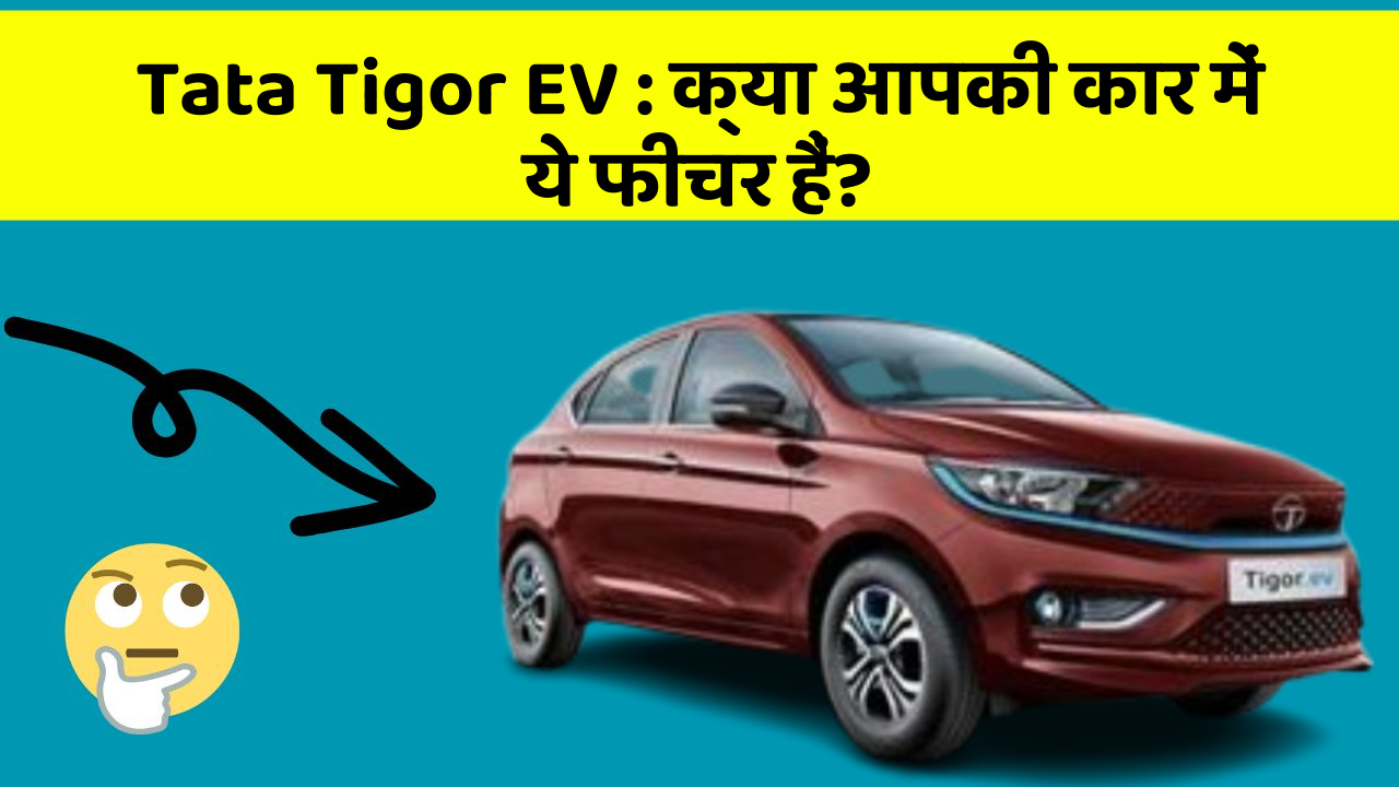 Tata Tigor EV: क्या आपकी कार में ये फीचर हैं?