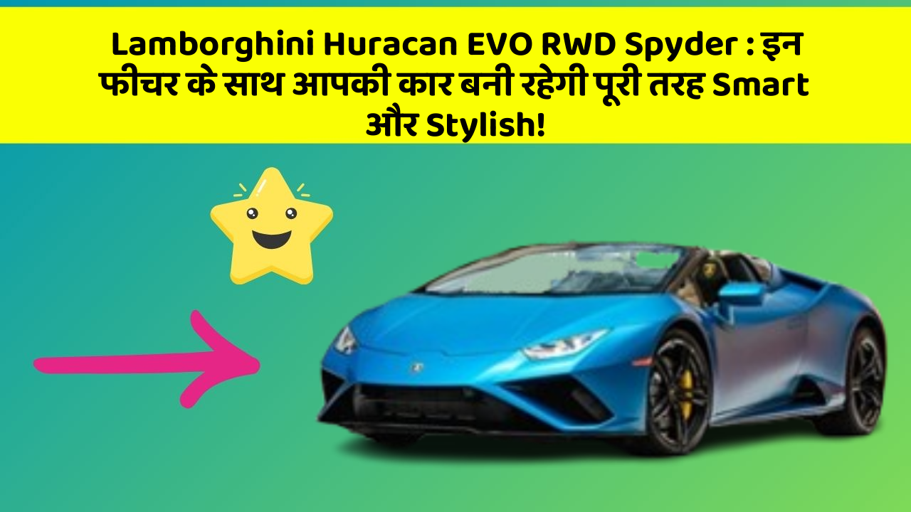 Lamborghini Huracan EVO RWD Spyder : इन फीचर के साथ आपकी कार बनी रहेगी पूरी तरह Smart और Stylish!