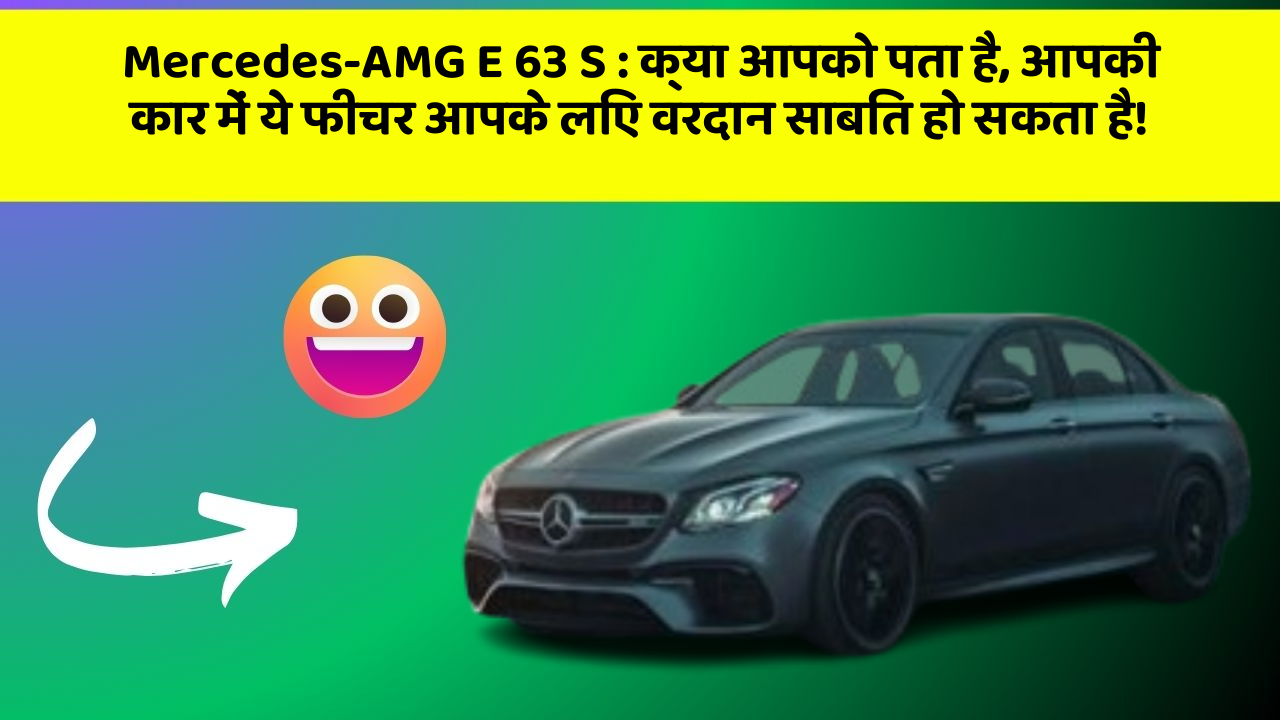 Mercedes-AMG E 63 S: क्या आपको पता है, आपकी कार में ये फीचर आपके लिए वरदान साबित हो सकता है!