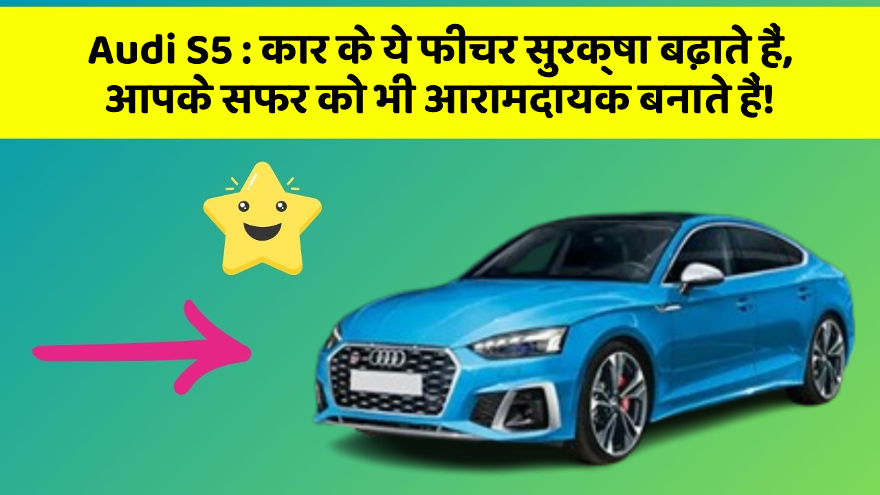 Audi S5 : कार के ये फीचर सुरक्षा बढ़ाते हैं,  आपके सफर को भी आरामदायक बनाते हैं!