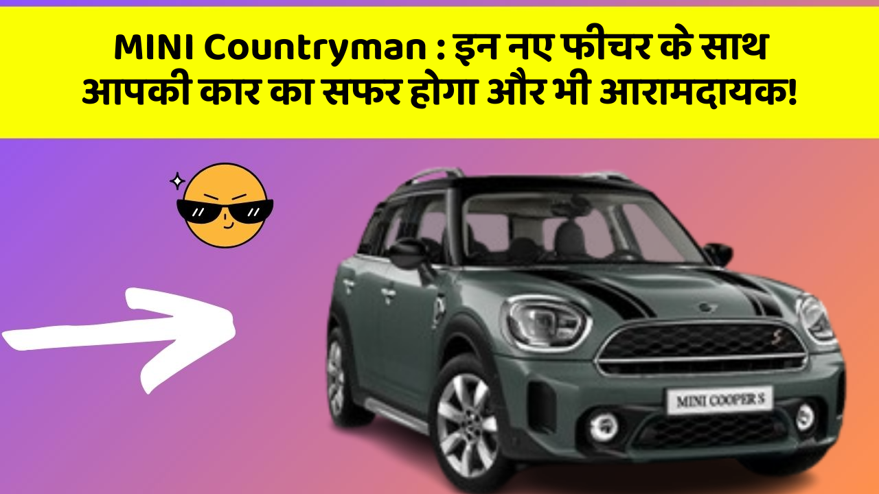 MINI Countryman : इन नए फीचर के साथ आपकी कार का सफर होगा और भी आरामदायक!