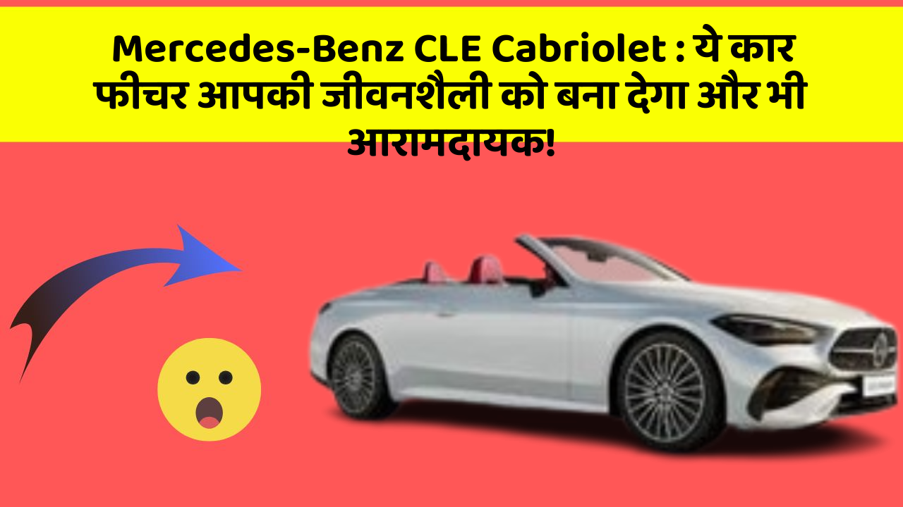 Mercedes-Benz CLE Cabriolet : ये कार फीचर आपकी जीवनशैली को बना देगा और भी आरामदायक!