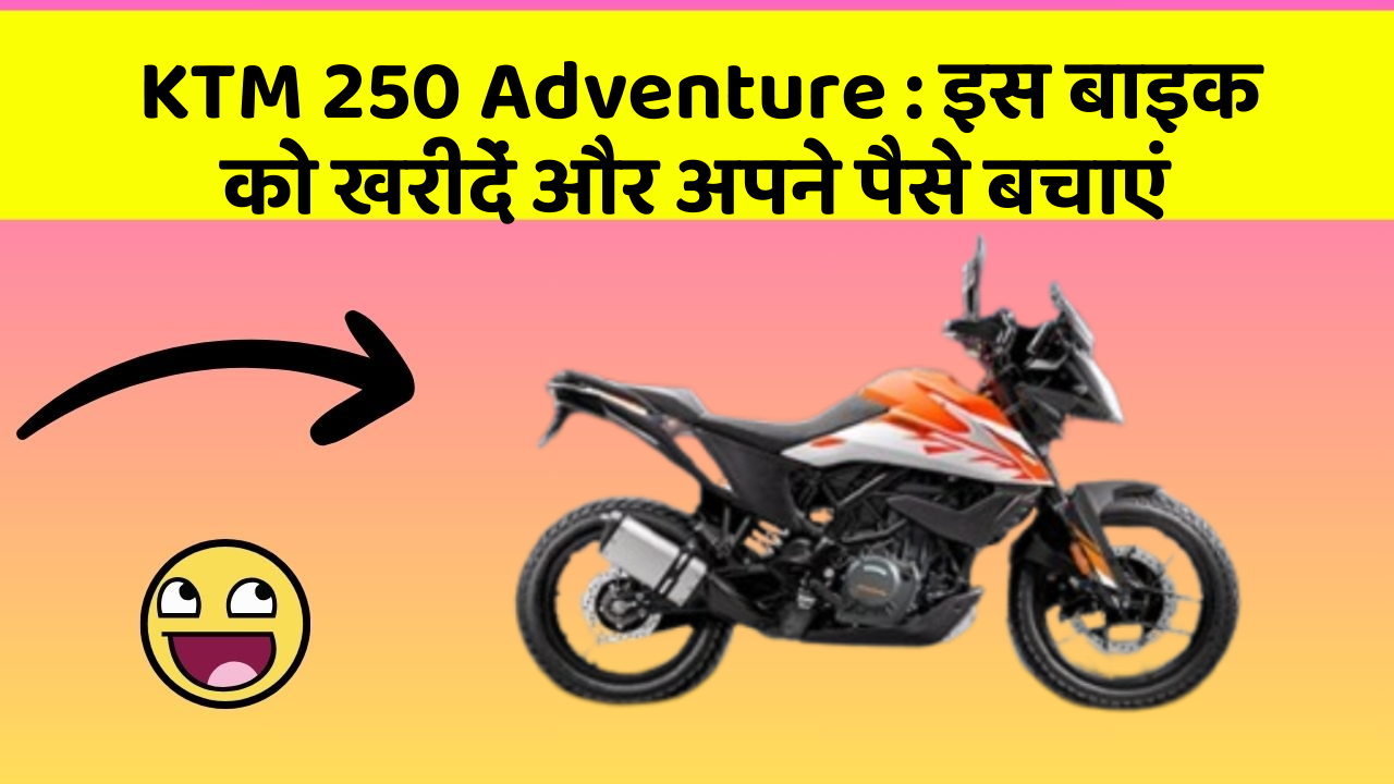 KTM 250 Adventure : इस बाइक को खरीदें और अपने पैसे बचाएं