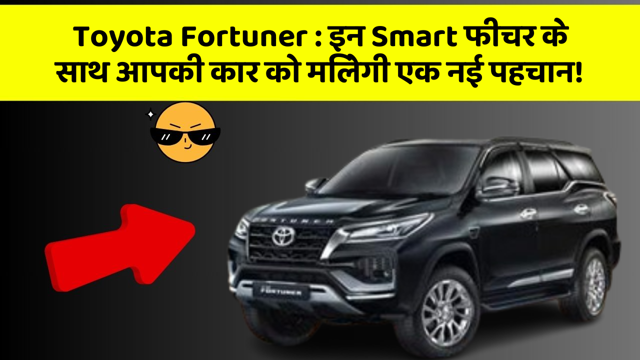 Toyota Fortuner : इन Smart फीचर के साथ आपकी कार को मिलेगी एक नई पहचान!