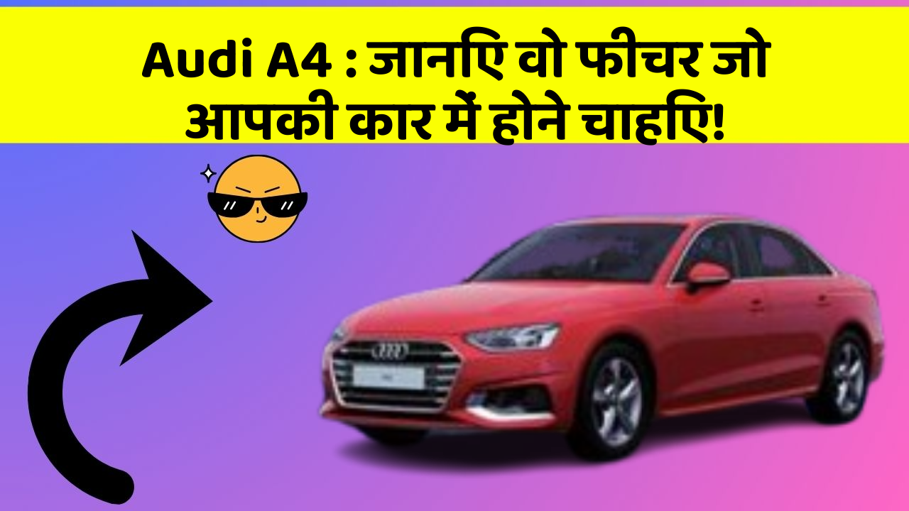 Audi A4 : जानिए वो फीचर जो आपकी कार में होने चाहिए!