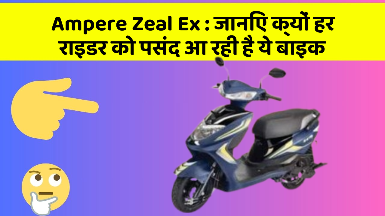 Ampere Zeal Ex : जानिए क्यों हर राइडर को पसंद आ रही है ये बाइक