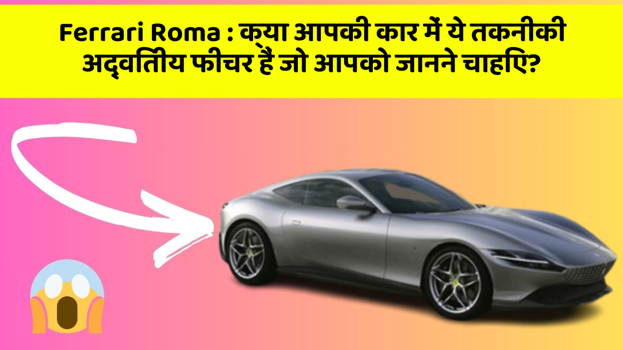 Ferrari Roma: क्या आपकी कार में ये तकनीकी अद्वितीय फीचर हैं जो आपको जानने चाहिए?