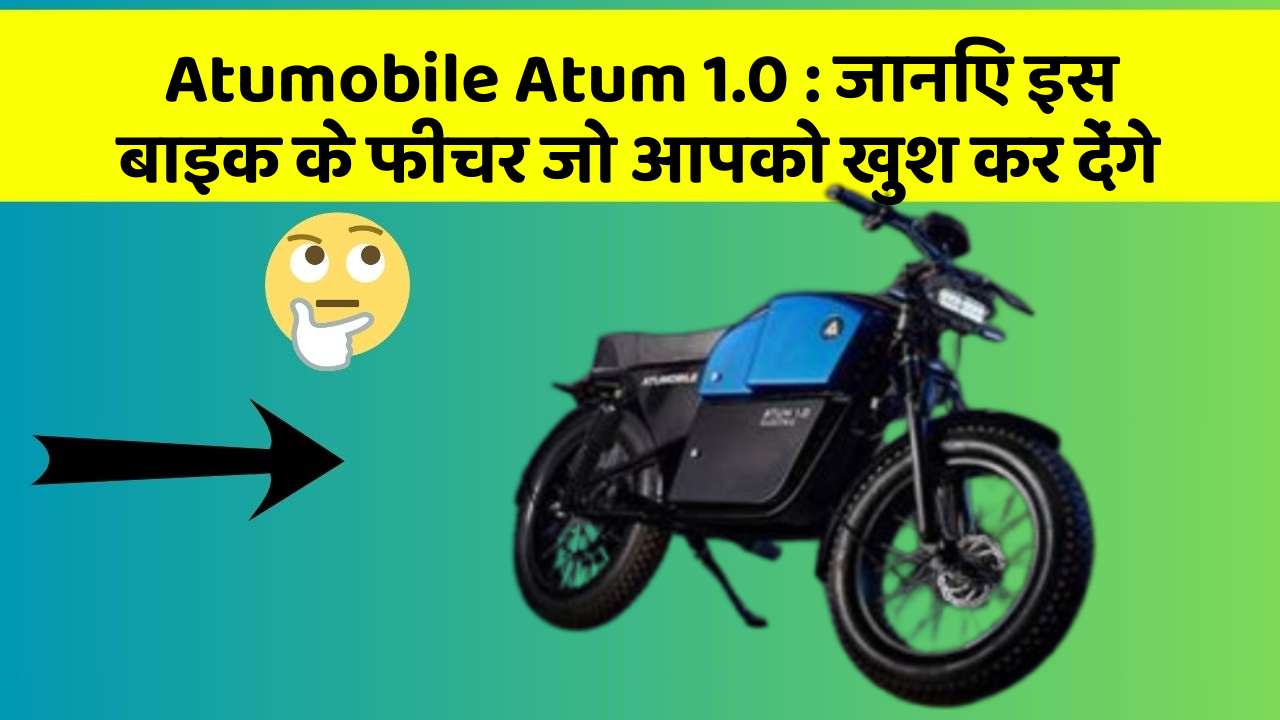 Atumobile Atum 1.0 : जानिए इस बाइक के फीचर जो आपको खुश कर देंगे