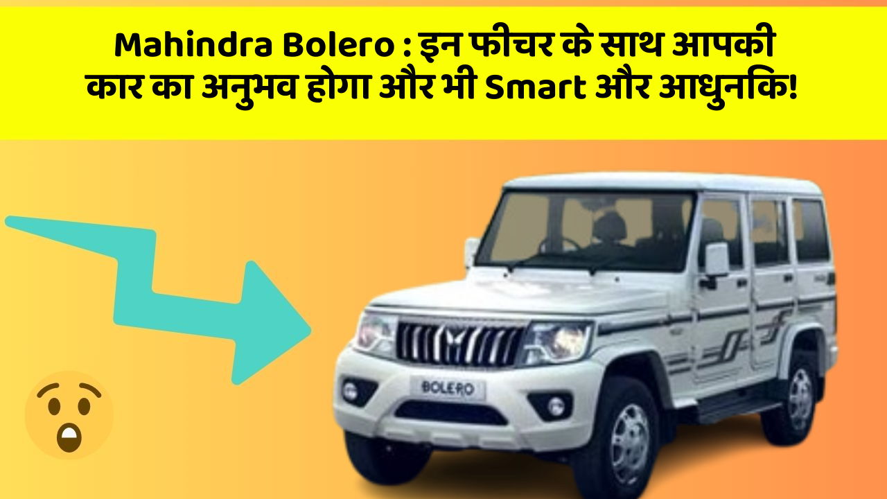 Mahindra Bolero : इन फीचर के साथ आपकी कार का अनुभव होगा और भी Smart और आधुनिक!