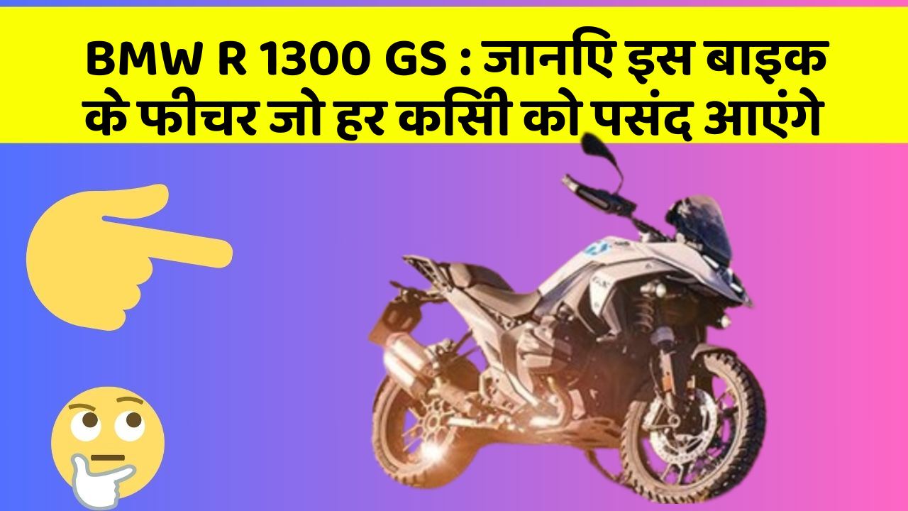 BMW R 1300 GS : जानिए इस बाइक के फीचर जो हर किसी को पसंद आएंगे