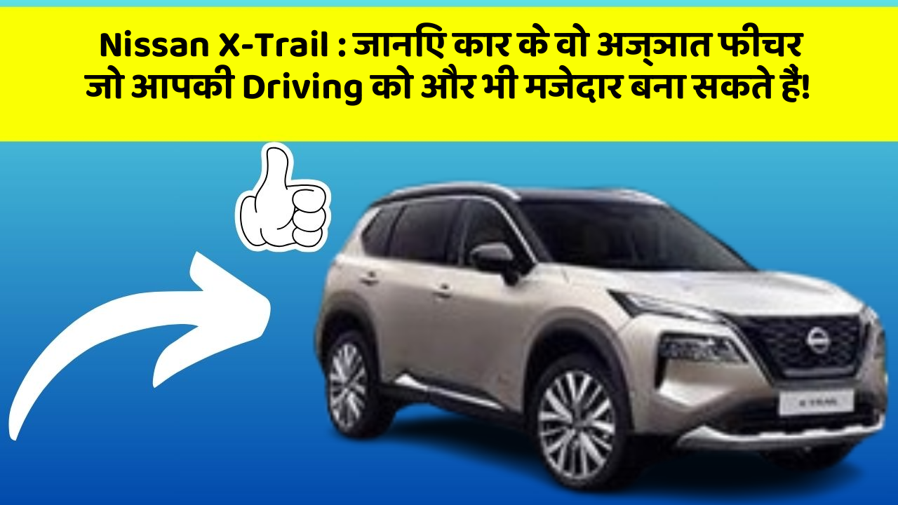 Nissan X-Trail : जानिए कार के वो अज्ञात फीचर जो आपकी Driving को और भी मजेदार बना सकते हैं!